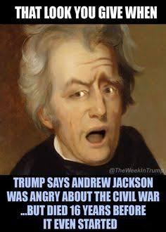 political humor quotes - That Look You Give When The Weekin Trum Trump Says Andrew Jackson Was Angry About The Civil War ...But Died 16 Years Before It Even Started