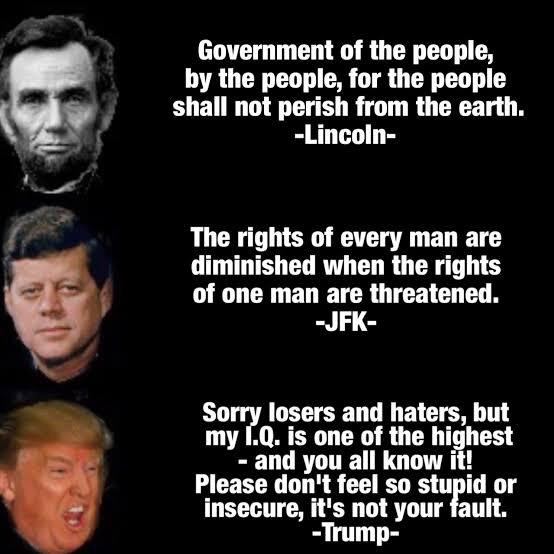 political meme stupid presidential quotes - Government of the people, by the people, for the people shall not perish from the earth. Lincoln The rights of every man are diminished when the rights of one man are threatened. Jfk Sorry losers and haters, but