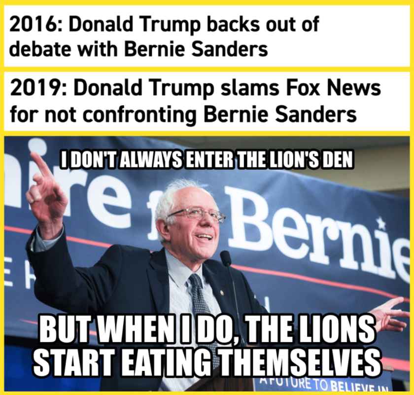 political meme somafm - 2016 Donald Trump backs out of debate with Bernie Sanders 2019 Donald Trump slams Fox News for not confronting Bernie Sanders I Don'T Always Enter The Lion'S Den ve Bernie But Whenido, The Lions Start Eating Themselves Mouture To B