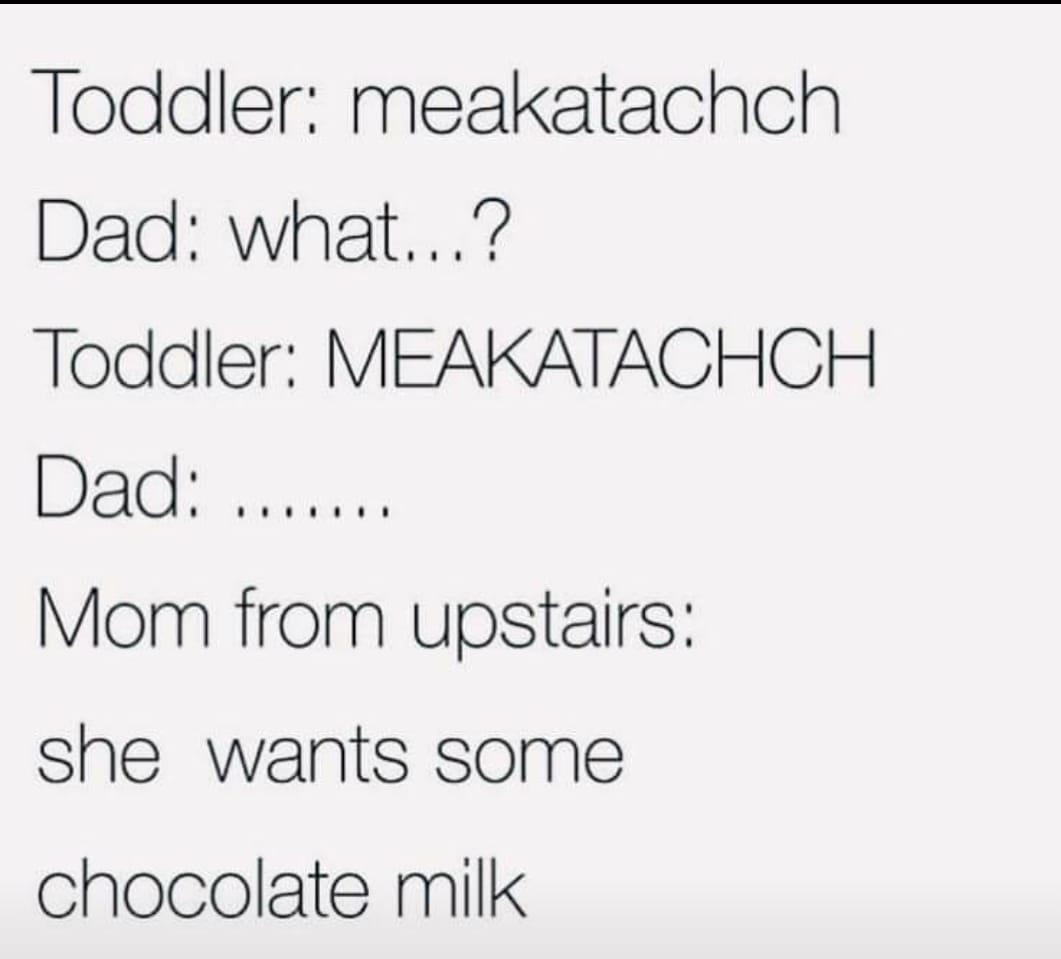 political meme document - Toddler meakatachch Dad what...? Toddler Meakatachch Dad Mom from upstairs she wants some chocolate milk