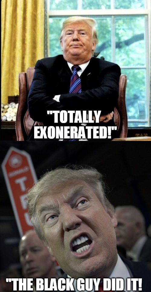 trump furious - "Totally Exonerated!" "The Black Guy Did It!