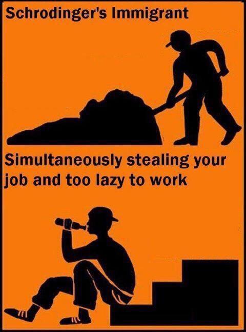 schrodinger's immigrant - Schrodinger's Immigrant Simultaneously stealing your job and too lazy to work