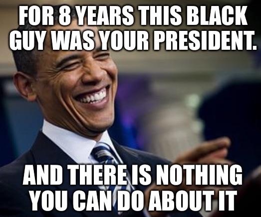 advice god meme - For 8 Years This Black Guy Was Your President. And There Is Nothing You Can Do About It