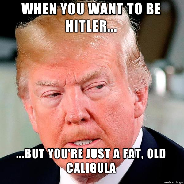 trump at g7 summit 2018 - When You Want To Be Hitler... ...But You'Re Just A Fat, Old Caligula made on imque