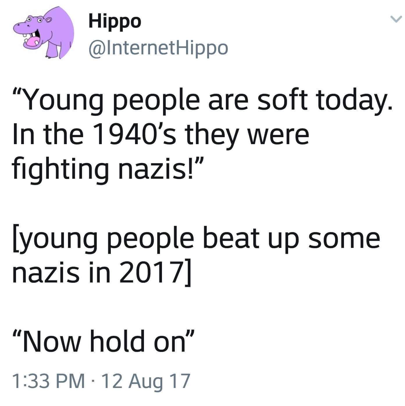 cartoon hippo - Hippo "Young people are soft today In the 1940's they were fighting nazis!" young people beat up some nazis in 2017 Now hold on" 12 Aug 17
