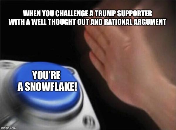 psychiatry meme - When You Challenge A Trump Supporter With A Well Thought Out And Rational Argument You'Re A Snowflake! imgflip.com