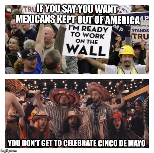 photo caption - Q Truif You Say You Want Mexicans Kept Out Of Americap Win A I'M Ready To Work On The Stands Tru Wall You Don'T Get To Celebrate Cinco De Mayo Imalilip.com