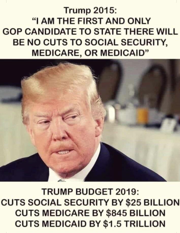 trump is antichrist - Trump 2015 "I Am The First And Only Gop Candidate To State There Will Be No Cuts To Social Security, Medicare, Or Medicaid Trump Budget 2019 Cuts Social Security By $25 Billion Cuts Medicare By $845 Billion Cuts Medicaid By $1.5 Tril