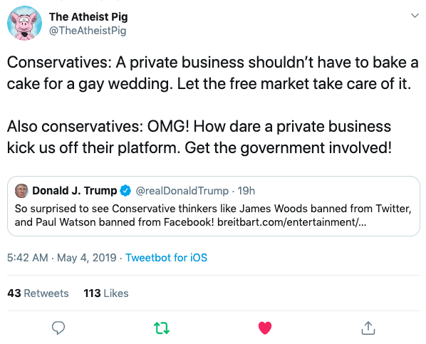 angle - The Atheist Pig Pig Conservatives A private business shouldn't have to bake a cake for a gay wedding. Let the free market take care of it. Also conservatives Omg! How dare a private business kick us off their platform. Get the government involved!