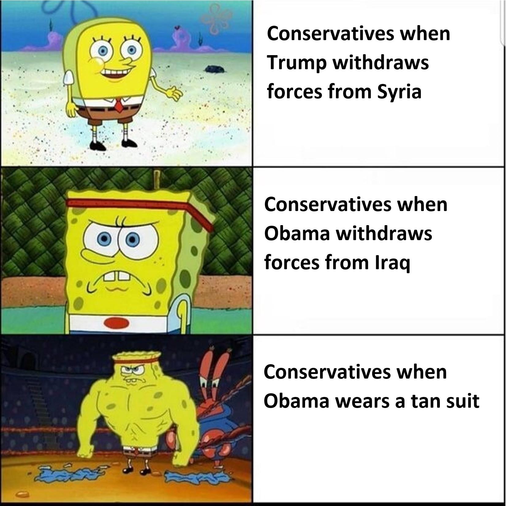 spongebob meme buff - Conservatives when Trump withdraws forces from Syria Conservatives when Obama withdraws forces from Iraq Conservatives when Obama wears a tan suit