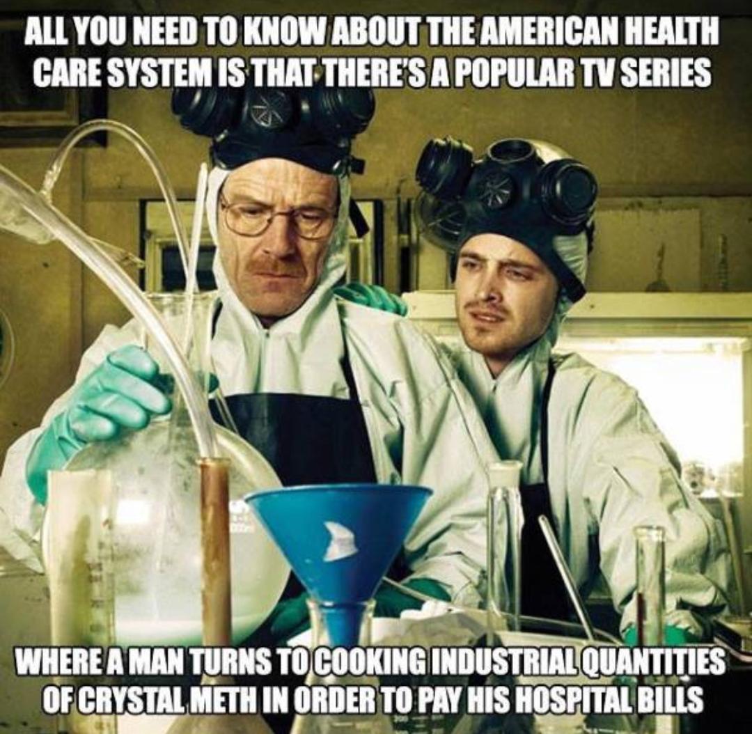 meth lab breaking bad - All You Need To Know About The American Health Care System Is That There'S A Popular Tv Series Where A Man Turns To Cooking Industrial Quantities Of Crystal Meth In Order To Pay His Hospital Bills