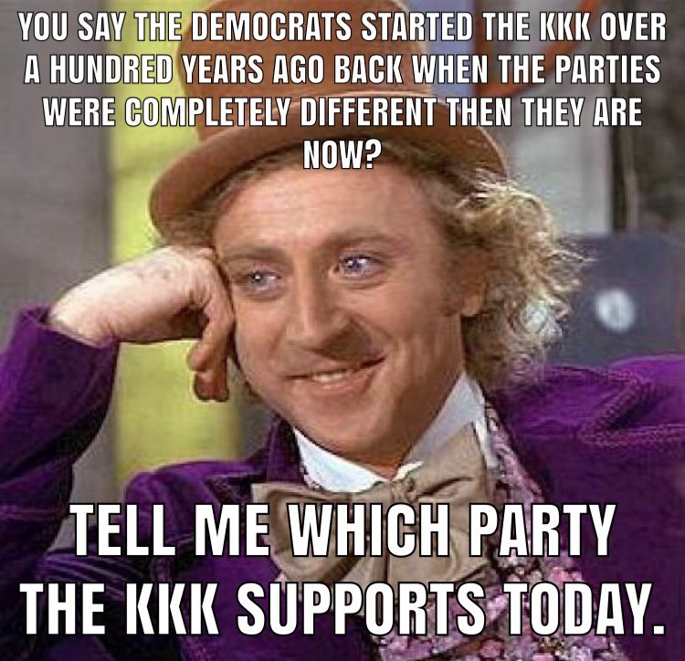 willy wonka meme - You Say The Democrats Started The Kkk Over A Hundred Years Ago Back When The Parties Were Completely Different Then They Are Now? Tell Me Which Party The Kkk Supports Today.