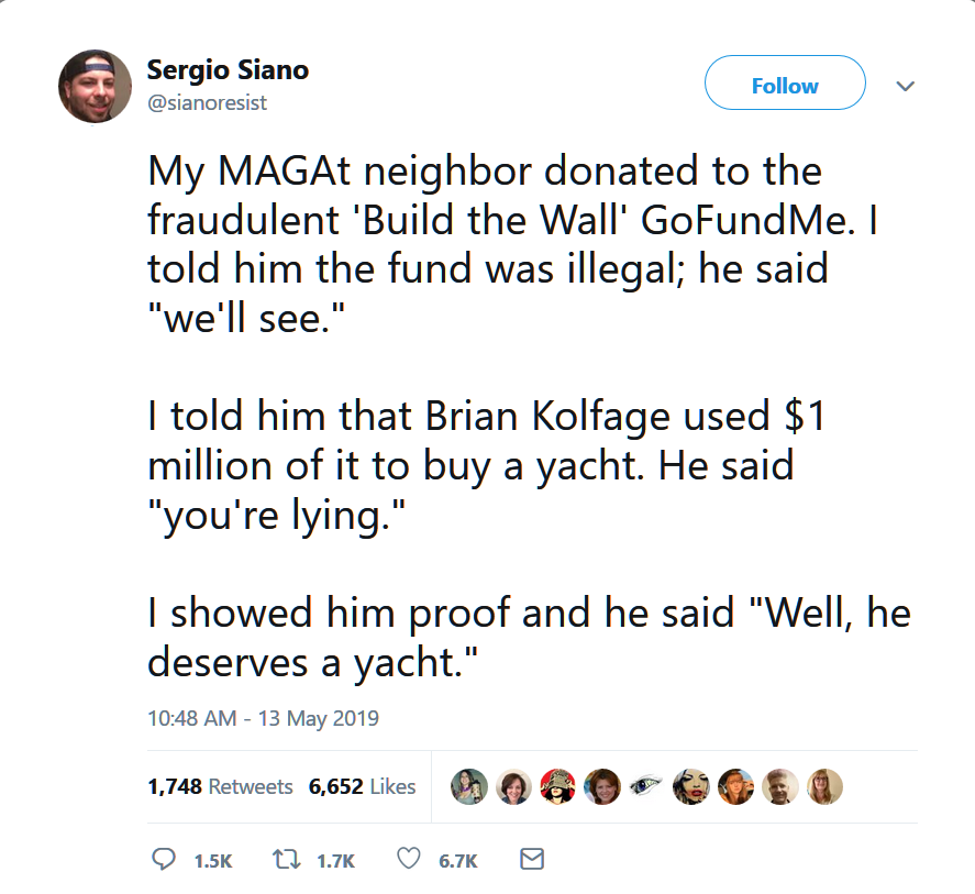 document - Sergio Siano My MAGAt neighbor donated to the fraudulent 'Build the Wall' GoFundMe. I told him the fund was illegal; he said "we'll see." I told him that Brian Kolfage used $1 million of it to buy a yacht. He said "you're lying." I showed him p