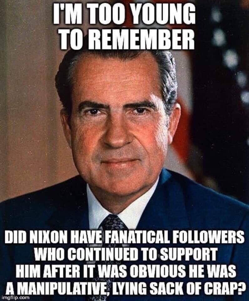 richard m nixon - I'M Too Young To Remember Did Nixon Have Fanatical ers Who Continued To Support Him After It Was Obvious He Was A Manipulative, Lying Sack Of Crap? Imgflip.com