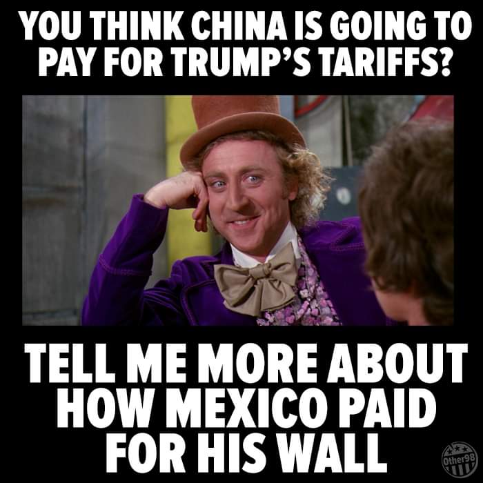 trump tariffs meme - You Think China Is Going To Pay For Trump'S Tariffs? Tell Me More About How Mexico Paid For His Wall
