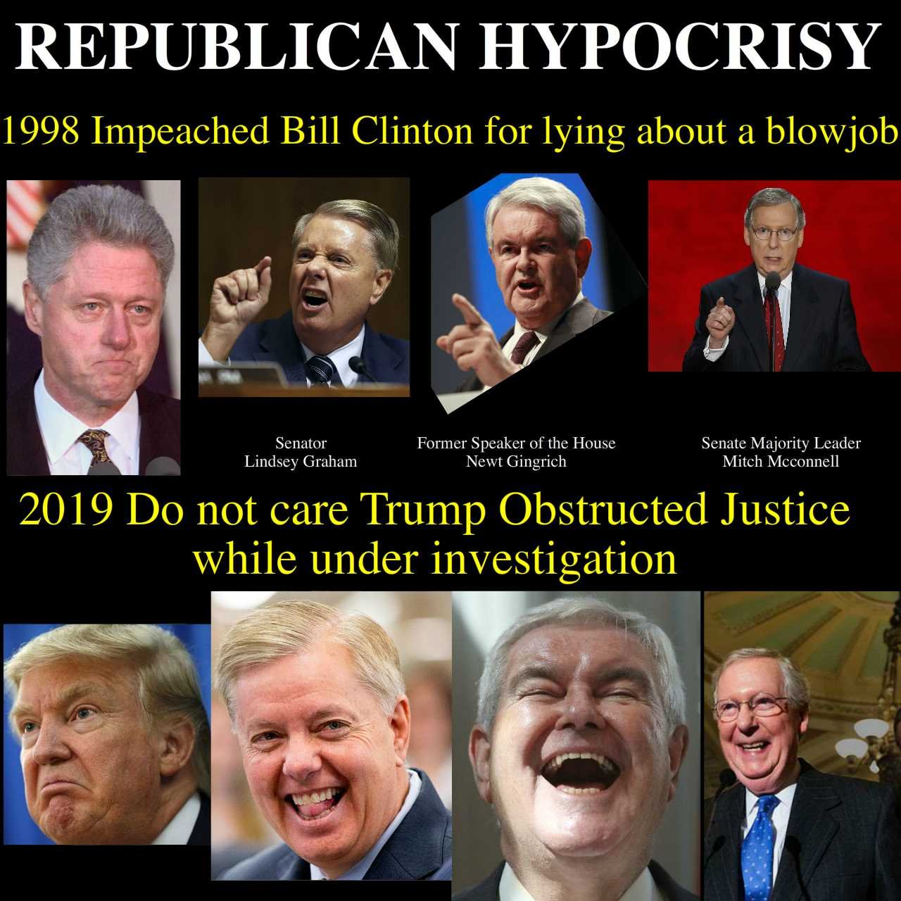 political memes liberals - Republican Hypocrisy 1998 Impeached Bill Clinton for lying about a blowjob Senator Lindsey Graham Former Speaker of the House Newt Gingrich Senate Majority Leader Mitch Mcconnell 2019 Do not care Trump Obstructed Justice while u