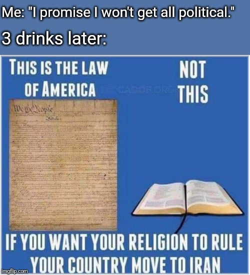 document - Me "I promise I won't get all political." 3 drinks later This Is The Law Not Of America This Hus If You Want Your Religion To Rule ocom Your Country Move To Iran