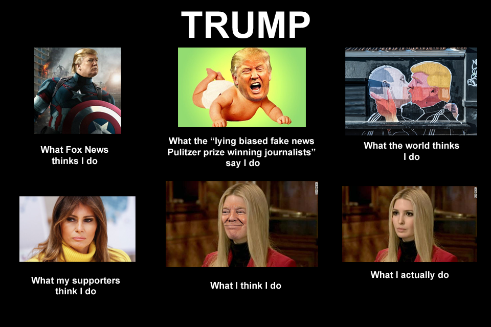 right can t meme - Trump Praz What Fox News thinks I do What the "lying biased fake news Pulitzer prize winning journalists" say I do What the world thinks I do What I actually do What my supporters think I do What I think I do