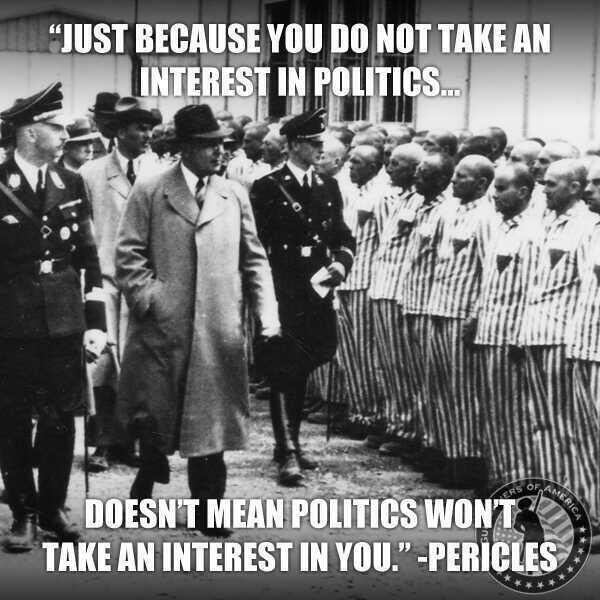 just because you don t take an interest in politics - "Just Because You Do Not Take An Interest In Politics... Doesn'T Mean Politics Wont. Take An Interest In You." Pericles