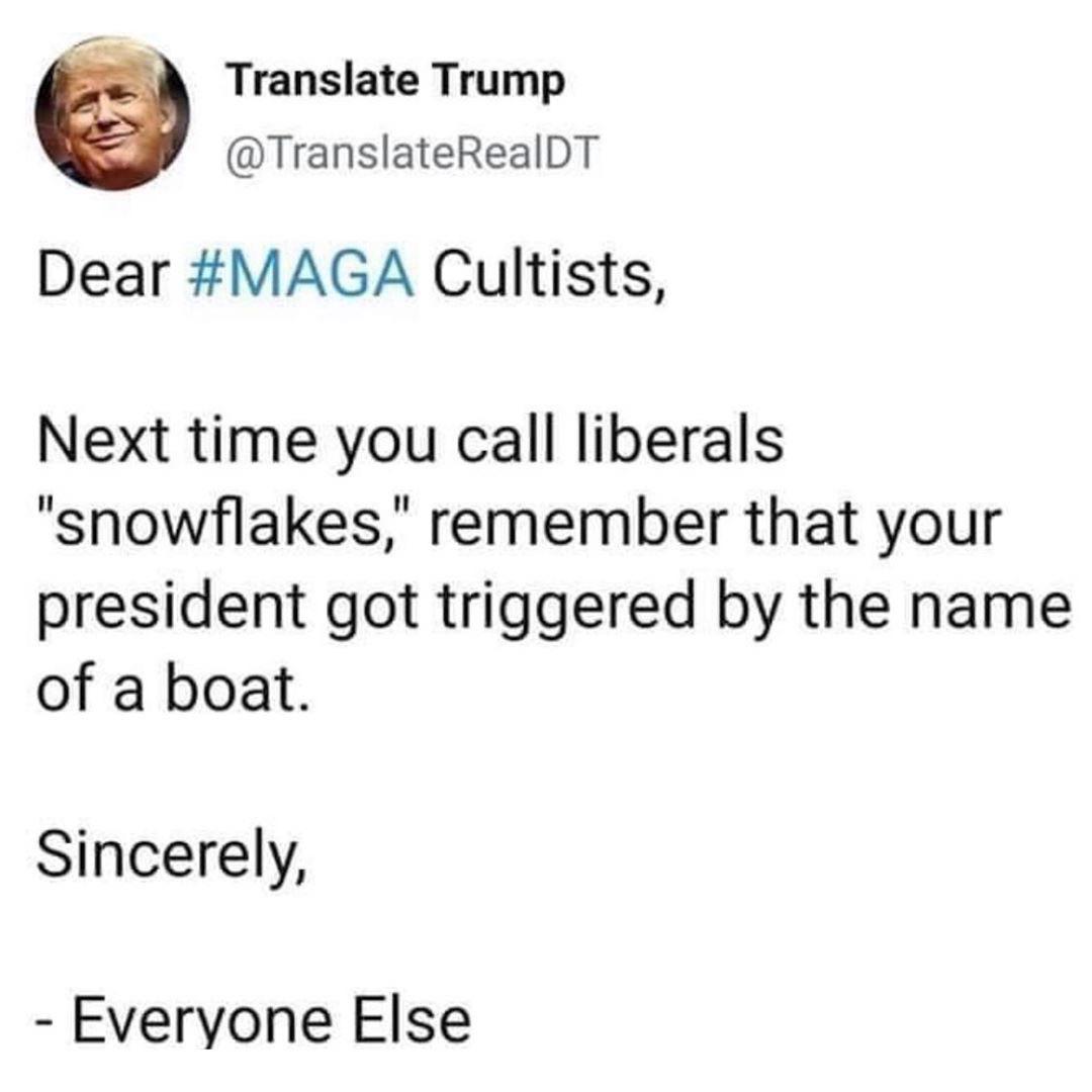 document - Translate Trump Dear Cultists, Next time you call liberals "snowflakes," remember that your president got triggered by the name of a boat. Sincerely, Everyone Else