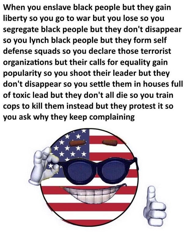 political meme eyewear - When you enslave black people but they gain liberty so you go to war but you lose so you segregate black people but they don't disappear so you lynch black people but they form self defense squads so you declare those terrorist or