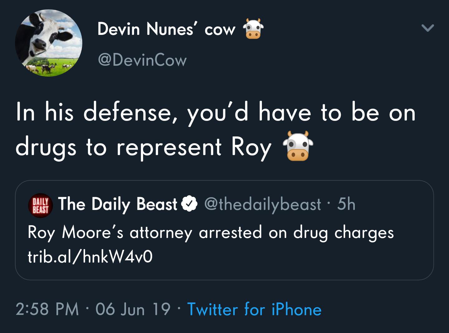 screenshot - Devin Nunes' cow In his defense, you'd have to be on drugs to represent Roy Dani Ract Best The Daily Beast 5h Roy Moore's attorney arrested on drug charges trib.alhnkW4v0 06 Jun 19 Twitter for iPhone