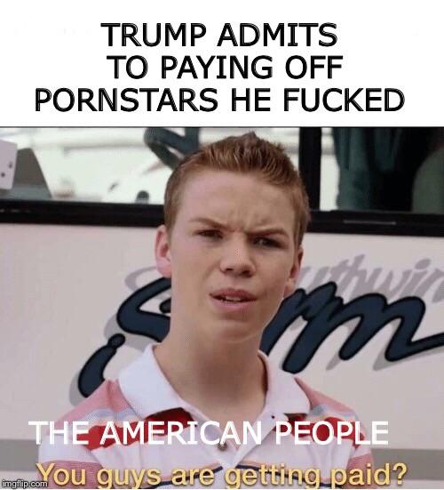 james charles meme - Trump Admits To Paying Off Pornstars He Fucked The American People You guys are getting paid?