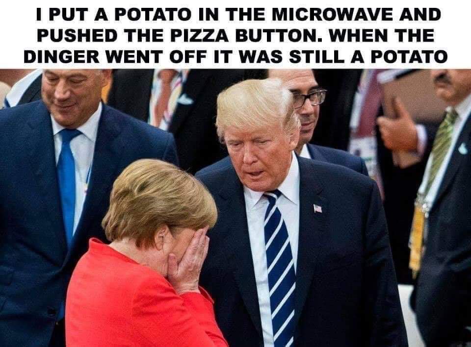 angela merkel and trump - I Put A Potato In The Microwave And Pushed The Pizza Button. When The Dinger Went Off It Was Still A Potato