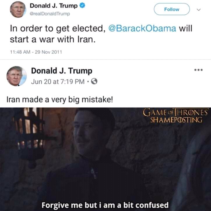 gore - Donald J. Trump Trump In order to get elected, will start a war with Iran. Donald J. Trump Jun 20 at Iran made a very big mistake! Game Of Thrones Shameposting Forgive me but i am a bit confused