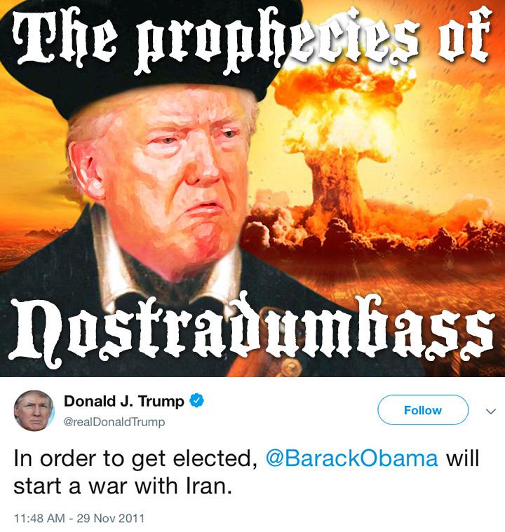 poster - The prophecies of Nostradumbass Donald J. Trump Trump v In order to get elected, will start a war with Iran.
