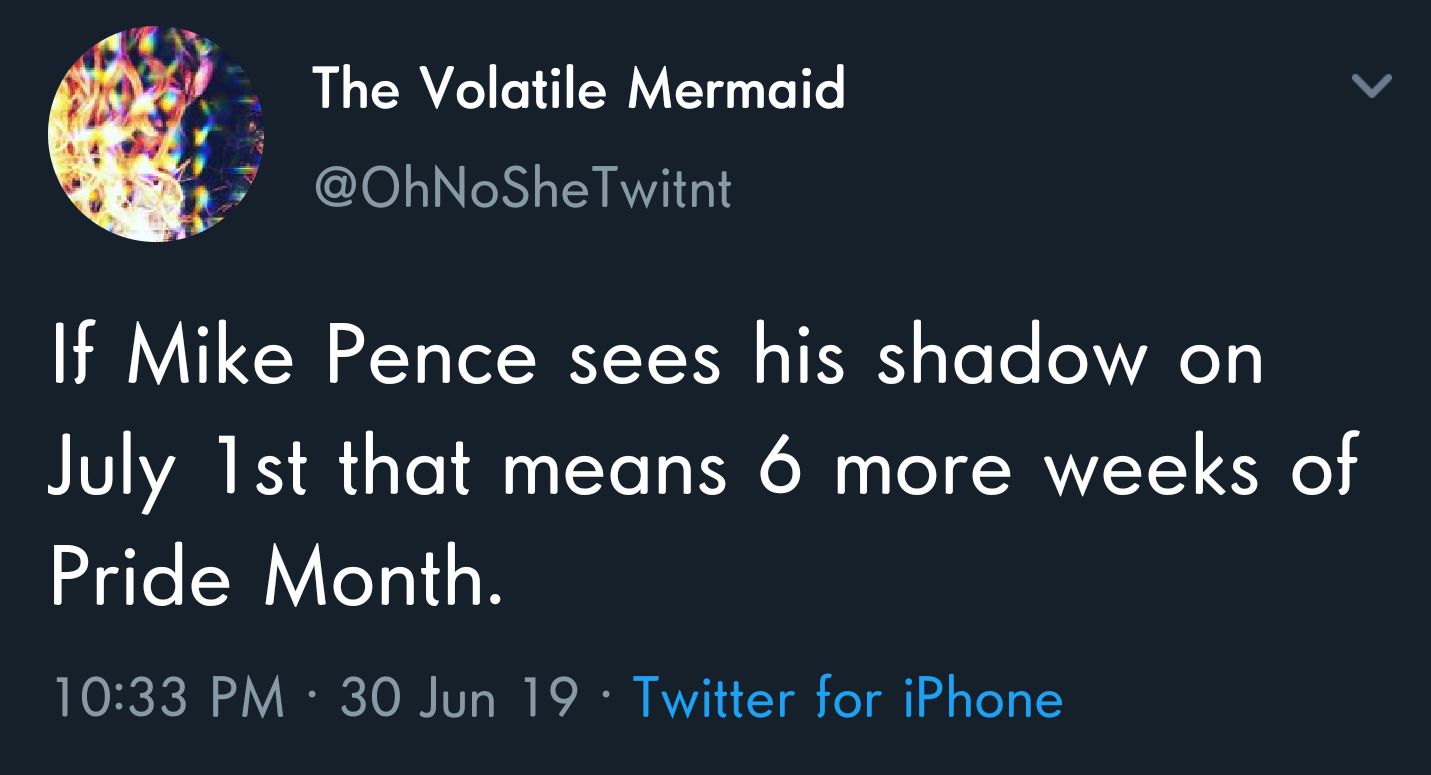 sky - The Volatile Mermaid If Mike Pence sees his shadow on July 1st that means 6 more weeks of Pride Month. 30 Jun 19 Twitter for iPhone