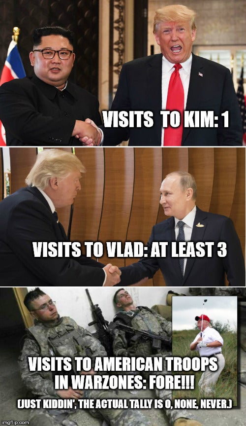 trump visiting troops meme - Visits To Kim1 Visits To Vlad At Least 3 Visits To American Troops In Warzones Foreiii Qust Kiddin', The Actual Tally Iso, None, Never.J imgflip.com