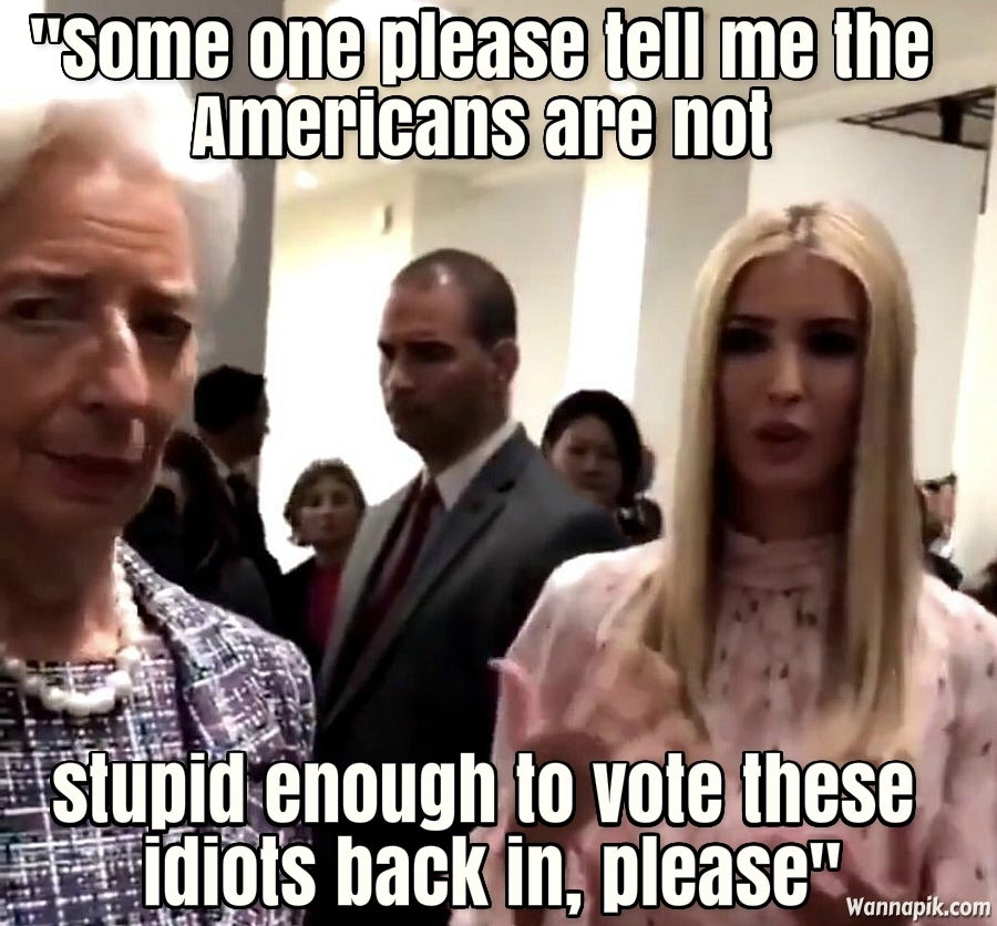 christine lagarde ivanka trump - usome one please tell me the Americans are not stupid enough to vote these idiots back in, please" enfcom Wannapik.com