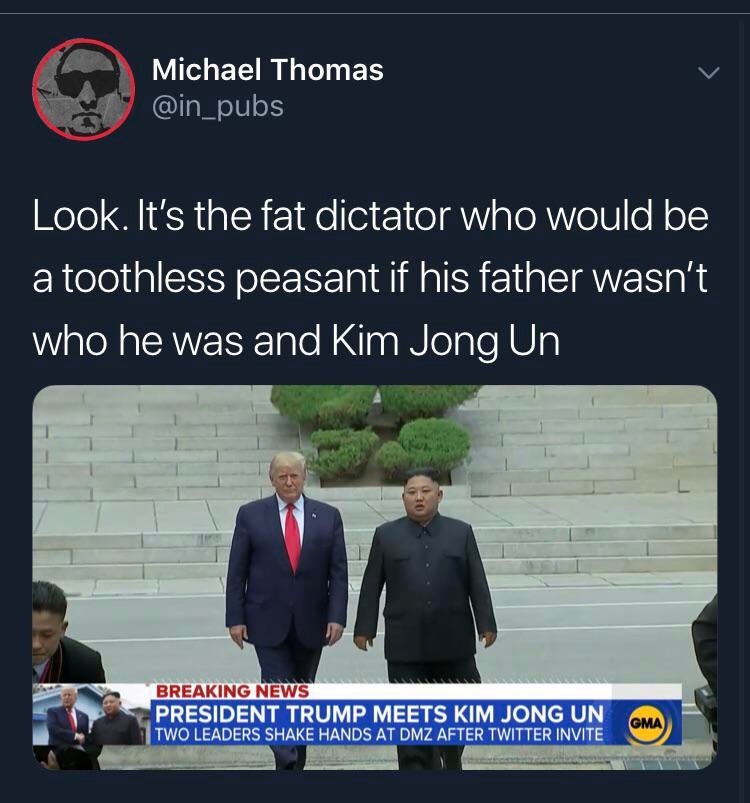 presentation - Michael Thomas Look. It's the fat dictator who would be a toothless peasant if his father wasn't who he was and Kim Jong Un Breaking News President Trump Meets Kim Jong Un Two Leaders Shake Hands At Dmz After Twitter Invite Ptergnvite Oma