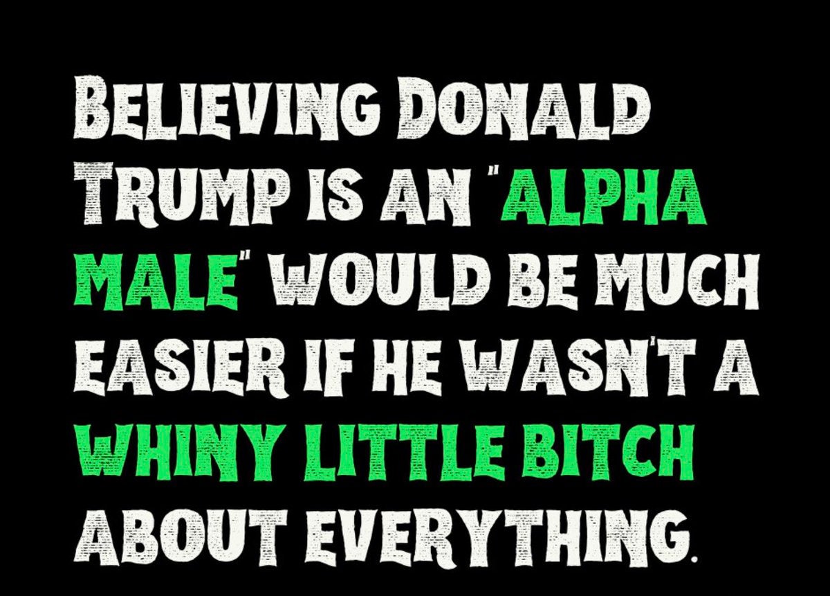 graphics - Believing Donald Trump Is An Alpha Male" Would Be Much Easier If He Wasn'T A Whlly Little Bitch About Everything. H