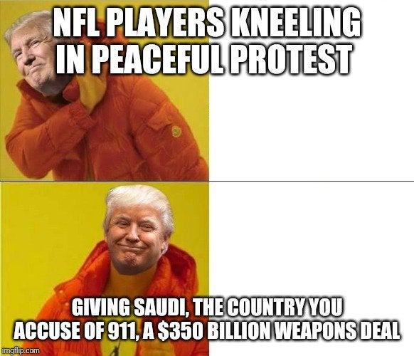 photo caption - Nfl Players Kneeling In Peaceful Protest Giving Saudi, The Country You Accuse Of 911, A $350 Billion Weapons Deal imgflip.com