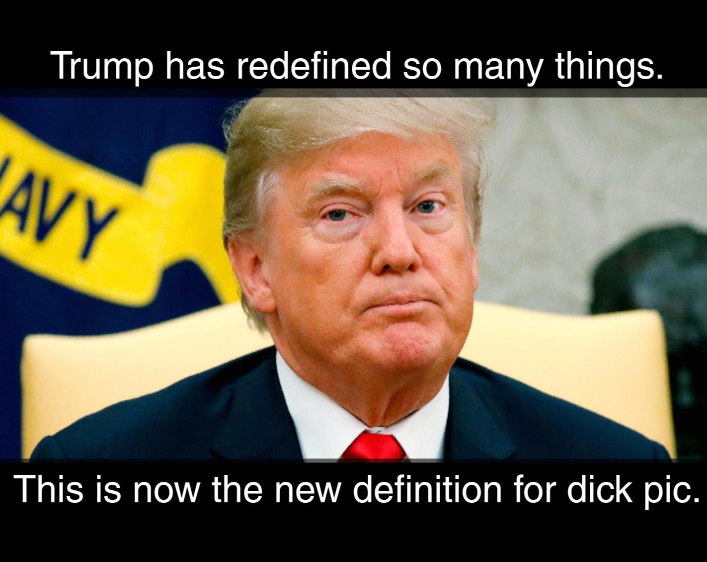 Trump has redefined so many things. This is now the new definition for dick pic.