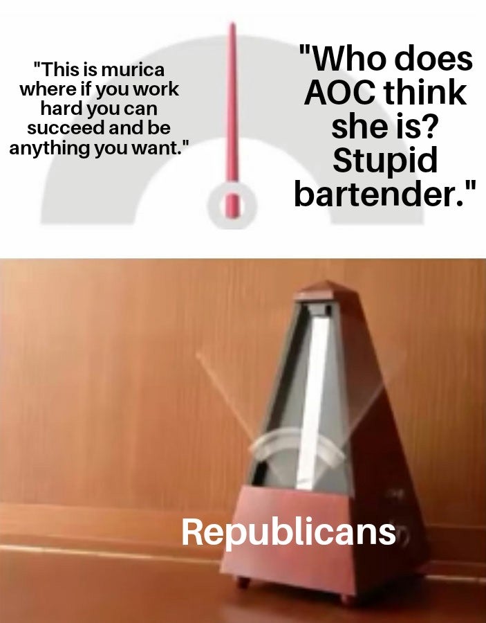 metronomo meme - "This is murica where if you work hard you can succeed and be anything you want." "Who does Aoc think she is? Stupid bartender." Republicans