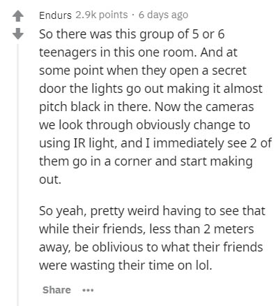 document - Endurs points. 6 days ago So there was this group of 5 or 6 teenagers in this one room. And at some point when they open a secret door the lights go out making it almost pitch black in there. Now the cameras we look through obviously change to 