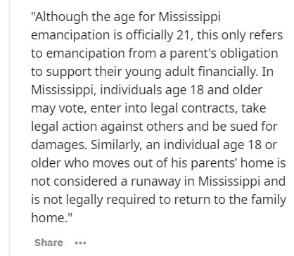 document - Although the age for Mississippi emancipation is officially 21, this only refers to emancipation from a parent's obligation to support their young adult financially. In Mississippi, individuals age 18 and older may vote, enter into legal contra