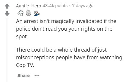 document - Auntie_Hero points . 7 days ago An arrest isn't magically invalidated if the police don't read you your rights on the spot. There could be a whole thread of just misconceptions people have from watching Cop Tv.