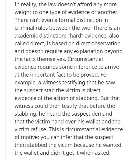 Text - In reality, the law doesn't afford any more weight to one type of evidence or another. There isn't even a formal distinction in criminal rules between the two. There is an academic distinction "hard" evidence, also called direct, is based on direct