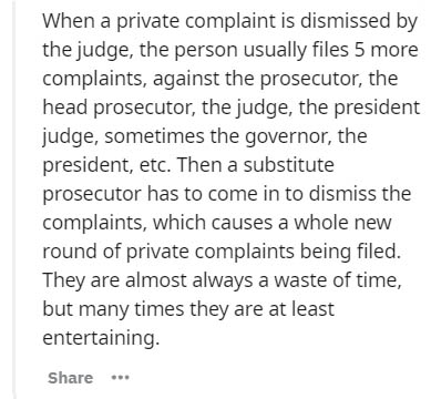 System - When a private complaint is dismissed by the judge, the person usually files 5 more complaints, against the prosecutor, the head prosecutor, the judge, the president judge, sometimes the governor, the president, etc. Then a substitute prosecutor 