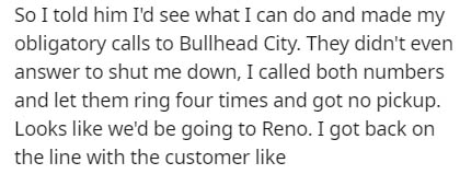 Hamilton - So I told him I'd see what I can do and made my obligatory calls to Bullhead City. They didn't even answer to shut me down, I called both numbers and let them ring four times and got no pickup. Looks we'd be going to Reno. I got back on the lin
