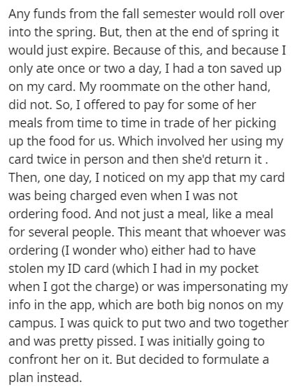 document - Any funds from the fall semester would roll over into the spring. But, then at the end of spring it would just expire. Because of this, and because I only ate once or two a day, I had a ton saved up on my card. My roommate on the other hand, di