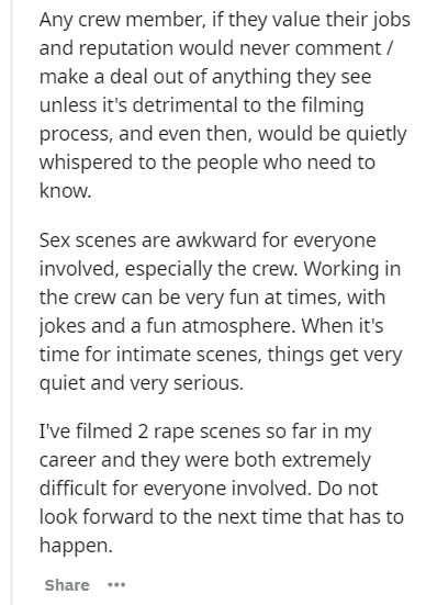 document - Any crew member, if they value their jobs and reputation would never comment make a deal out of anything they see unless it's detrimental to the filming process, and even then, would be quietly whispered to the people who need to know. Sex scen