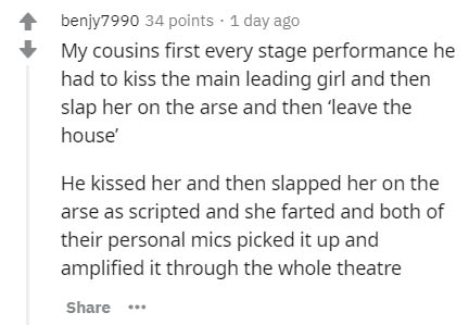 document - benjy7990 34 points . 1 day ago My cousins first every stage performance he had to kiss the main leading girl and then slap her on the arse and then leave the house He kissed her and then slapped her on the arse as scripted and she farted and b