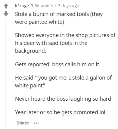 document - kirage points 7 days ago Stole a bunch of marked tools they were painted white Showed everyone in the shop pictures of his deer with said tools in the background. Gets reported, boss calls him on it. He said "you got me, I stole a gallon of whi