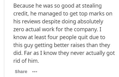 ephesians 6 9 - Because he was so good at stealing credit, he managed to get top marks on his reviews despite doing absolutely zero actual work for the company. I know at least four people quit due to this guy getting better raises than they did. Far as I