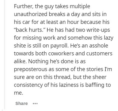 document - Further, the guy takes multiple unauthorized breaks a day and sits in his car for at least an hour because his "back hurts." He has had two writeups for missing work and somehow this lazy shite is still on payroll. He's an asshole towards both 